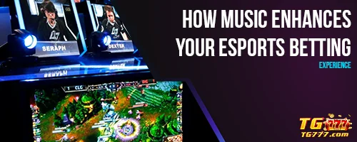 How Music Enhances Your Esports Betting Experience